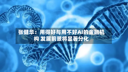 张健华:用得好与用不好AI的金融机构 发展前景将显著分化-第2张图片