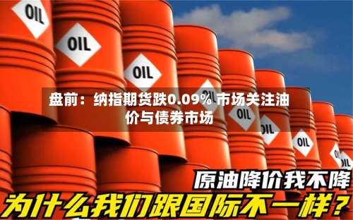 盘前：纳指期货跌0.09% 市场关注油价与债券市场-第2张图片