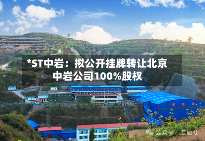 *ST中岩：拟公开挂牌转让北京中岩公司100%股权