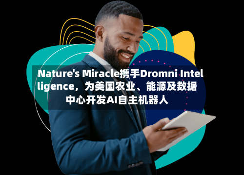 Nature's Miracle携手Dromni Intelligence	，为美国农业	、能源及数据中心开发AI自主机器人-第2张图片