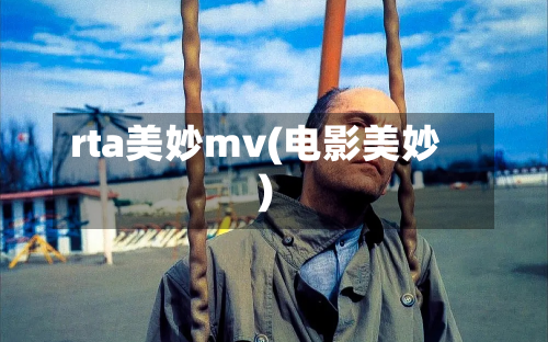 rta美妙mv(电影美妙)-第2张图片