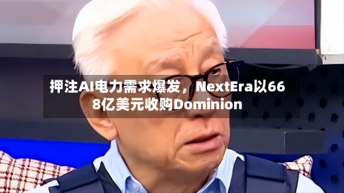 押注AI电力需求爆发，NextEra以668亿美元收购Dominion-第3张图片