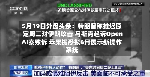5月19日外盘头条：特朗普称推迟原定周二对伊朗攻击 马斯克起诉OpenAI案败诉 苹果据悉拟6月展示新操作系统