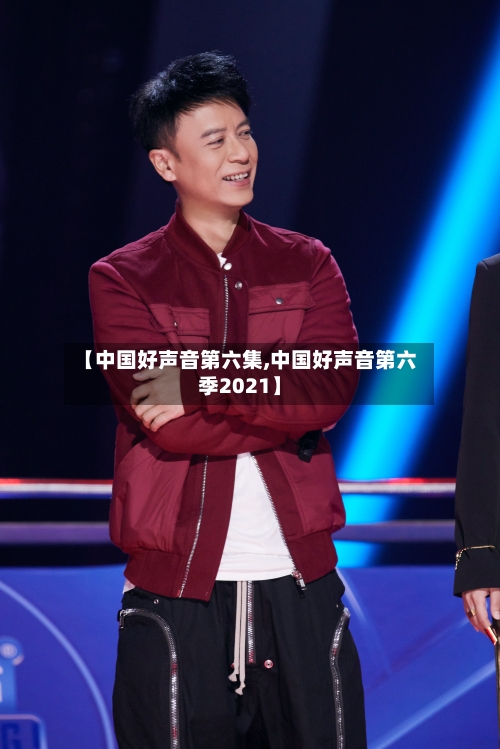 【中国好声音第六集,中国好声音第六季2021】