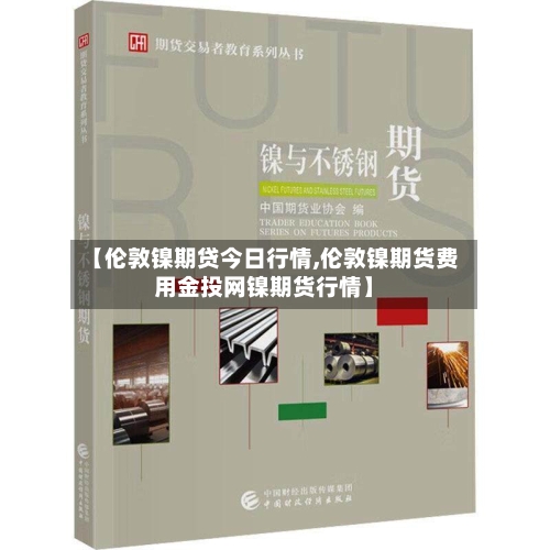 【伦敦镍期贷今日行情,伦敦镍期货费用金投网镍期货行情】