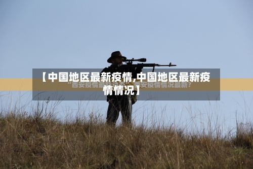 【中国地区最新疫情,中国地区最新疫情情况】-第2张图片