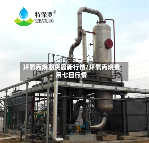 环氧丙烷期货最新行情/环氧丙烷费用七日行情-第2张图片