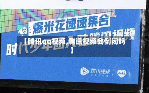 【腾讯qq视频,腾讯视频会倒闭吗】