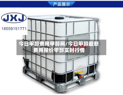 今日甲醇费用甲醇网/今日甲醇最新费用报价甲醇实时行情