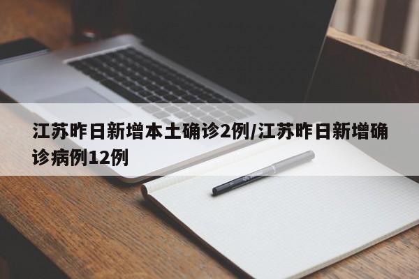 江苏昨日新增本土确诊2例/江苏昨日新增确诊病例12例