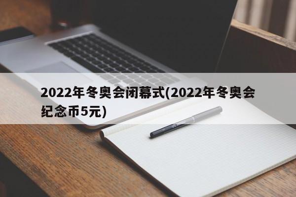2022年冬奥会闭幕式(2022年冬奥会纪念币5元)